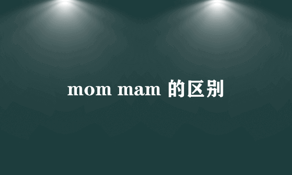 mom mam 的区别