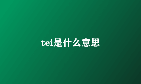 tei是什么意思