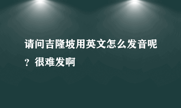 请问吉隆坡用英文怎么发音呢？很难发啊