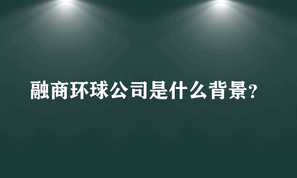 融商环球公司是什么背景？