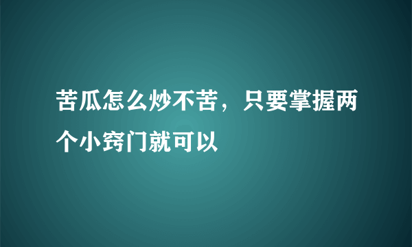 苦瓜怎么炒不苦，只要掌握两个小窍门就可以