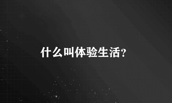 什么叫体验生活？