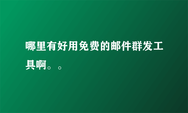 哪里有好用免费的邮件群发工具啊。。