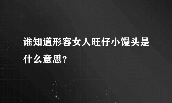 谁知道形容女人旺仔小馒头是什么意思？