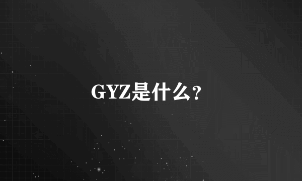 GYZ是什么？