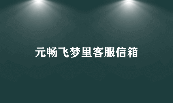 元畅飞梦里客服信箱