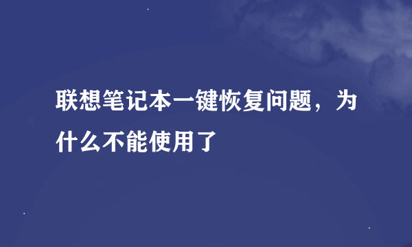 联想笔记本一键恢复问题，为什么不能使用了