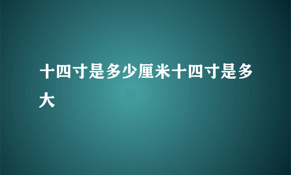 十四寸是多少厘米十四寸是多大