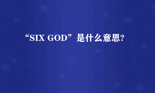 “SIX GOD”是什么意思?