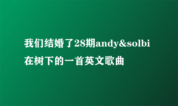 我们结婚了28期andy&solbi在树下的一首英文歌曲