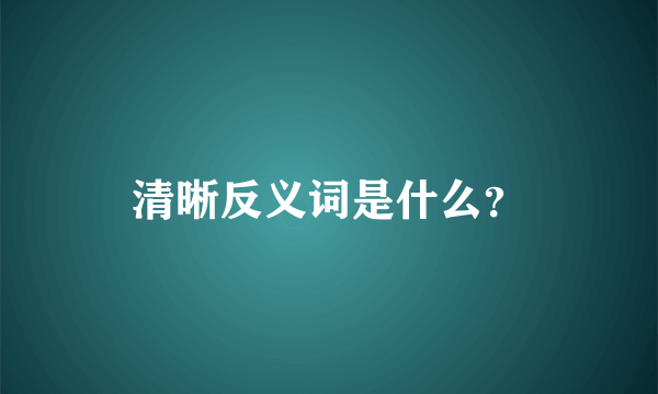 清晰反义词是什么？