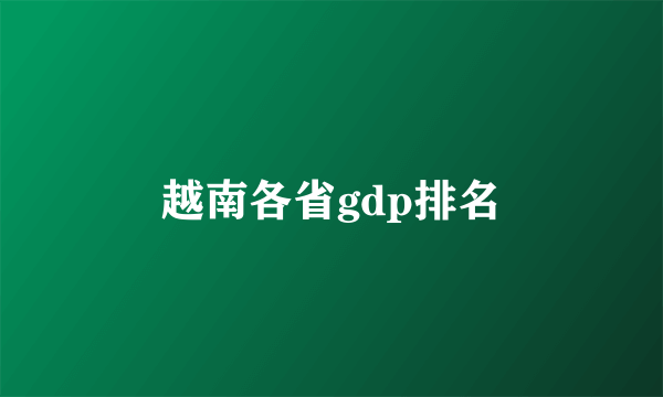 越南各省gdp排名