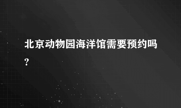 北京动物园海洋馆需要预约吗?