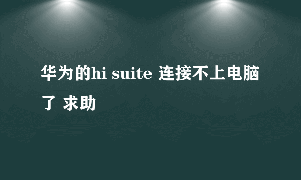 华为的hi suite 连接不上电脑了 求助