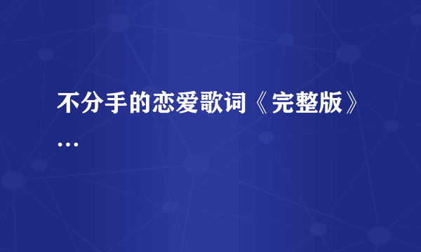 不分手的恋爱歌词《完整版》…