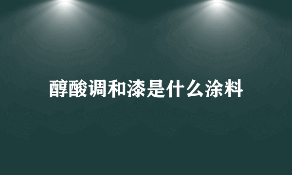 醇酸调和漆是什么涂料