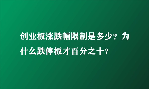 创业板涨跌幅限制是多少？为什么跌停板才百分之十？