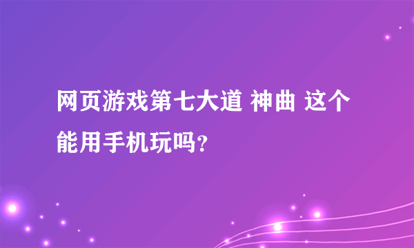 网页游戏第七大道 神曲 这个能用手机玩吗？