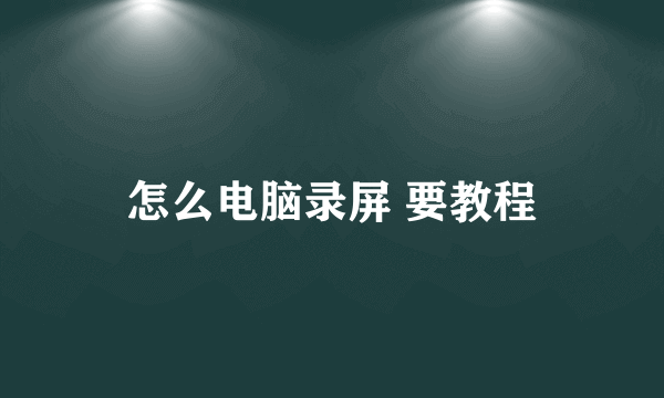 怎么电脑录屏 要教程