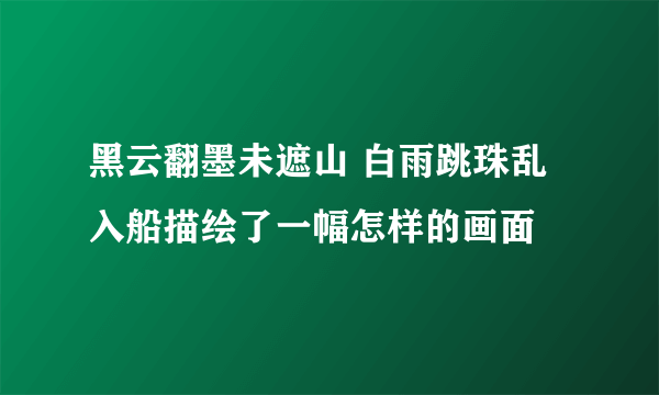 黑云翻墨未遮山 白雨跳珠乱入船描绘了一幅怎样的画面