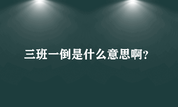 三班一倒是什么意思啊？