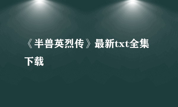 《半兽英烈传》最新txt全集下载