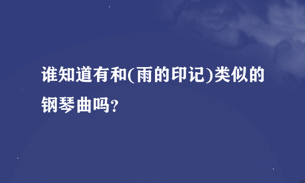 谁知道有和(雨的印记)类似的钢琴曲吗？