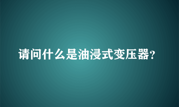 请问什么是油浸式变压器？