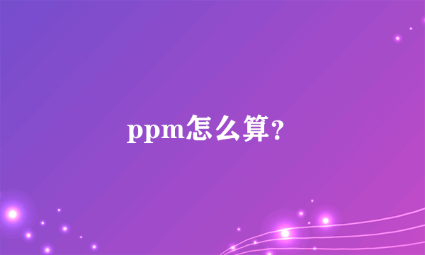 ppm怎么算？