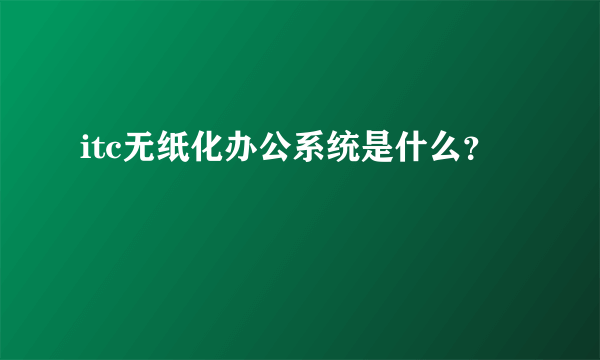 itc无纸化办公系统是什么？