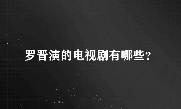 罗晋演的电视剧有哪些？