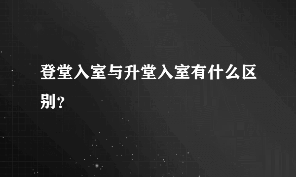 登堂入室与升堂入室有什么区别？