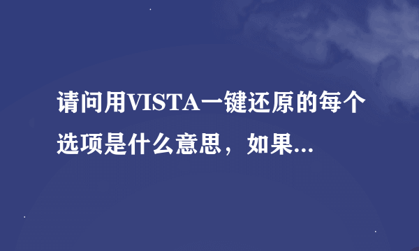 请问用VISTA一键还原的每个选项是什么意思，如果想恢复出厂设置用哪个