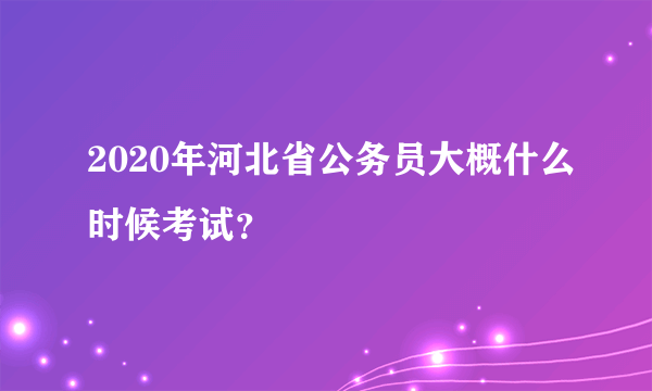 2020年河北省公务员大概什么时候考试？