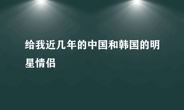 给我近几年的中国和韩国的明星情侣