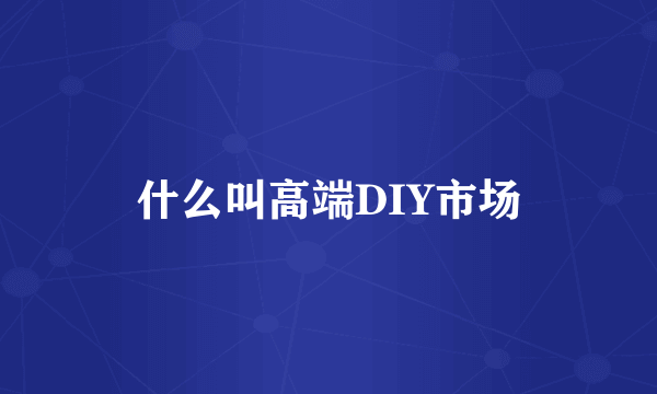 什么叫高端DIY市场