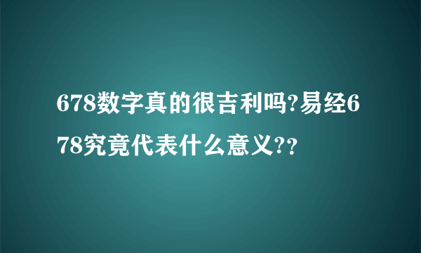 678数字真的很吉利吗?易经678究竟代表什么意义?？