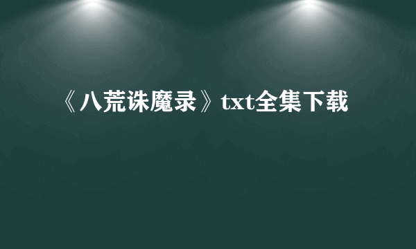 《八荒诛魔录》txt全集下载