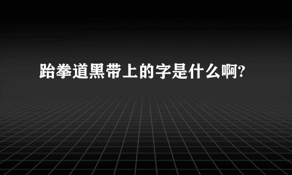 跆拳道黑带上的字是什么啊?