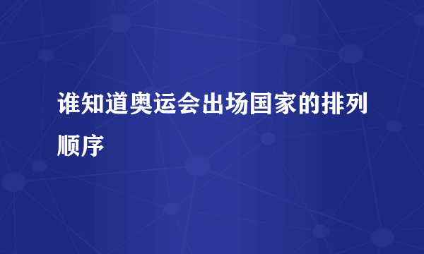 谁知道奥运会出场国家的排列顺序