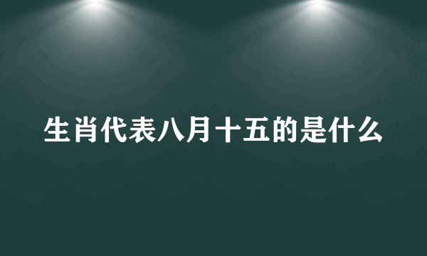 生肖代表八月十五的是什么