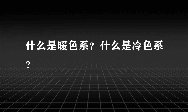 什么是暖色系？什么是冷色系？