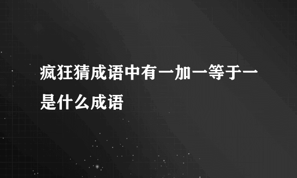 疯狂猜成语中有一加一等于一是什么成语