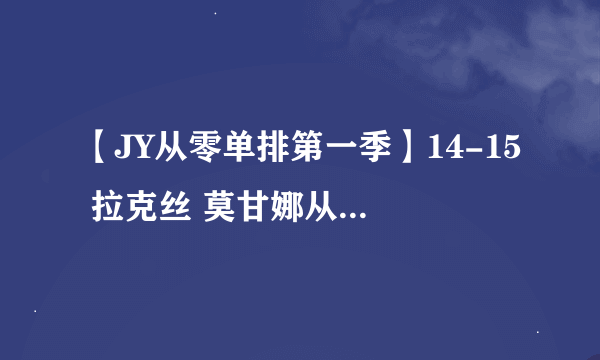 【JY从零单排第一季】14-15 拉克丝 莫甘娜从51分钟开始的背景音乐是什么？？