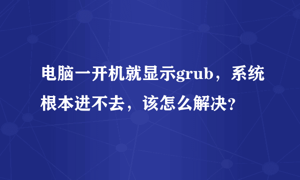 电脑一开机就显示grub，系统根本进不去，该怎么解决？