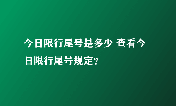 今日限行尾号是多少 查看今日限行尾号规定？