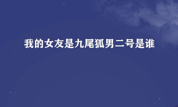 我的女友是九尾狐男二号是谁