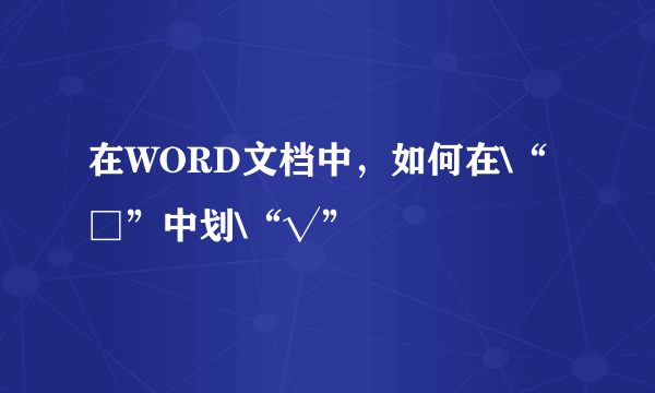 在WORD文档中，如何在\“□”中划\“√”