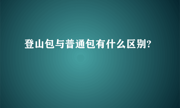 登山包与普通包有什么区别?