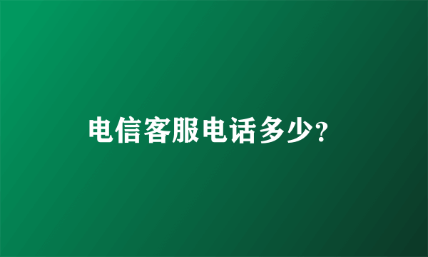 电信客服电话多少？